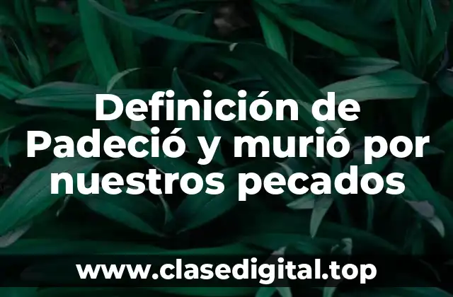 Definición de Padeció y murió por nuestros pecados