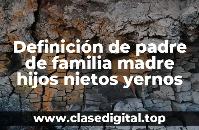 Definición de padre de familia madre hijos nietos yernos