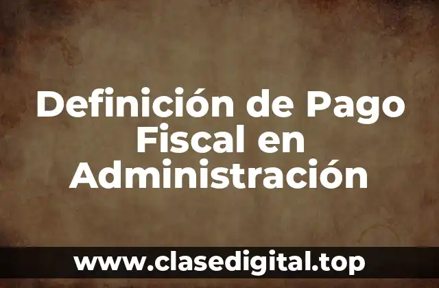 Definición de Pago Fiscal en Administración