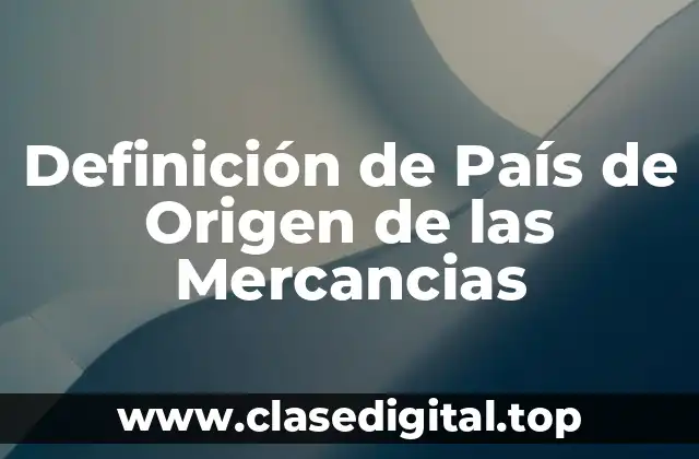 Definición de País de Origen de las Mercancias