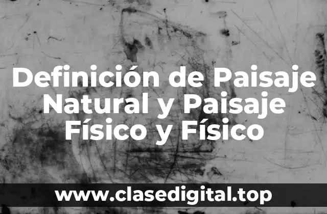 Definición de Paisaje Natural y Paisaje Físico y Físico