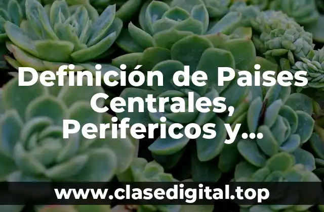 Definición de Paises Centrales, Perifericos y Semiperifericos