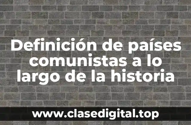 Definición de países comunistas a lo largo de la historia