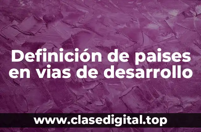 Definición de paises en vias de desarrollo