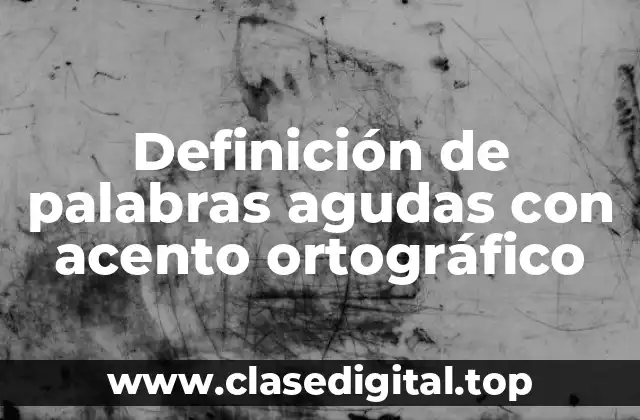Definición de palabras agudas con acento ortográfico