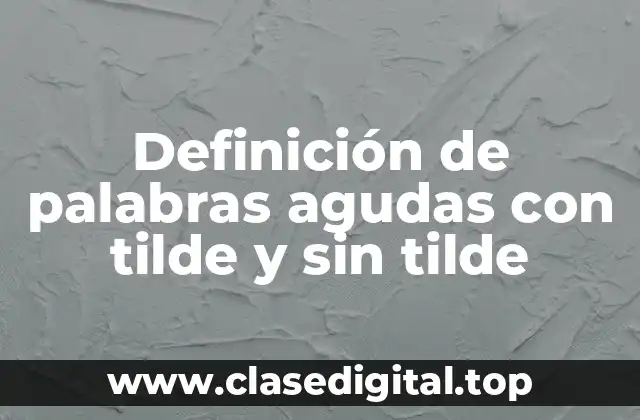 Definición de palabras agudas con tilde y sin tilde