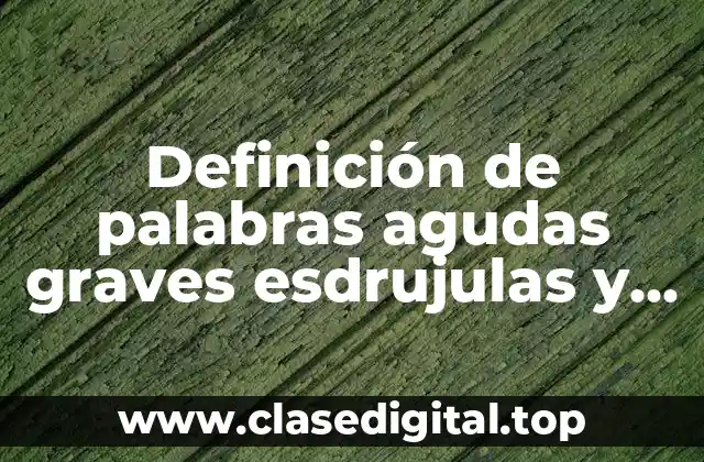 Definición de palabras agudas graves esdrujulas y sobresdrujulas
