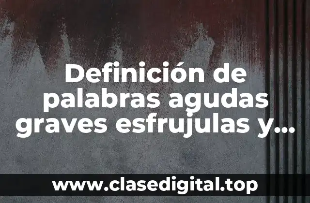 Definición de palabras agudas graves esfrujulas y sobreesdrujulas