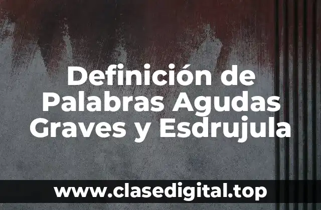 Definición de Palabras Agudas Graves y Esdrujula