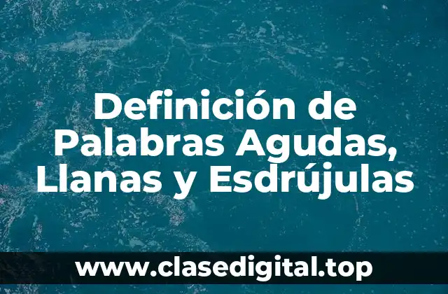 Definición de Palabras Agudas, Llanas y Esdrújulas