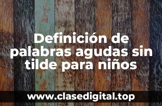 Definición de palabras agudas sin tilde para niños