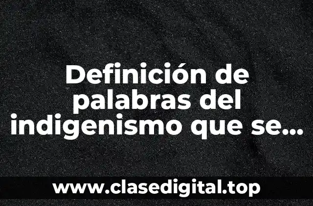Definición de palabras del indigenismo que se usan en México