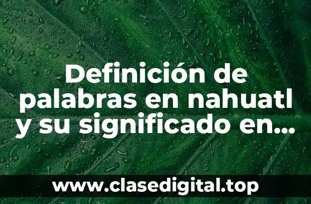 Definición de palabras en nahuatl y su significado en español