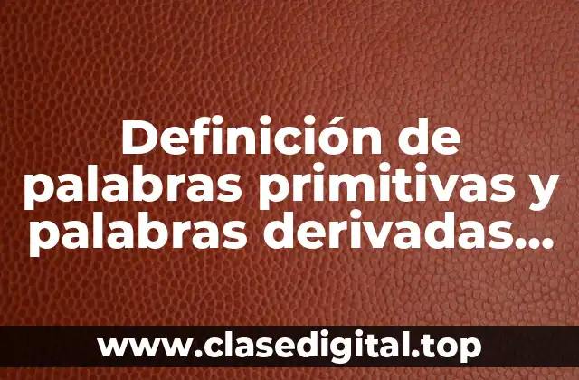 Definición de palabras primitivas y palabras derivadas con división gramatical
