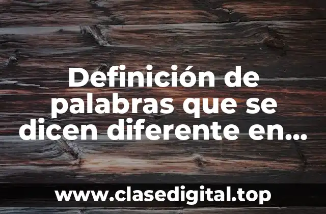 Definición de palabras que se dicen diferente en otros países