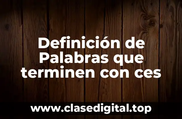 Definición de Palabras que terminen con ces
