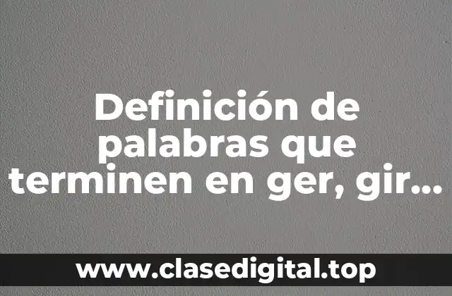 Ejemplos de palabras que terminen en ger, gir y gerar