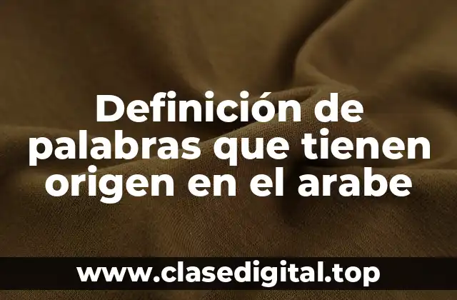 Definición de palabras que tienen origen en el arabe