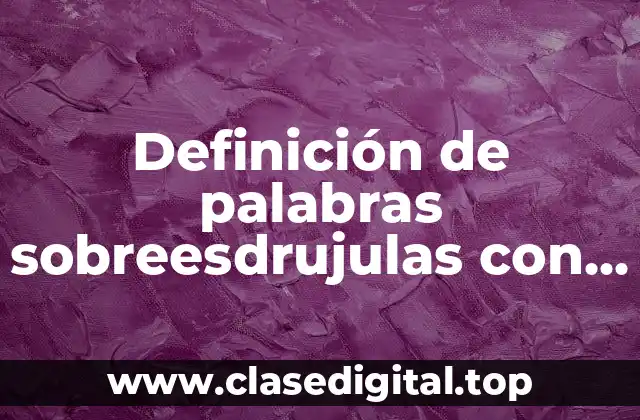 Definición de palabras sobreesdrujulas con acento
