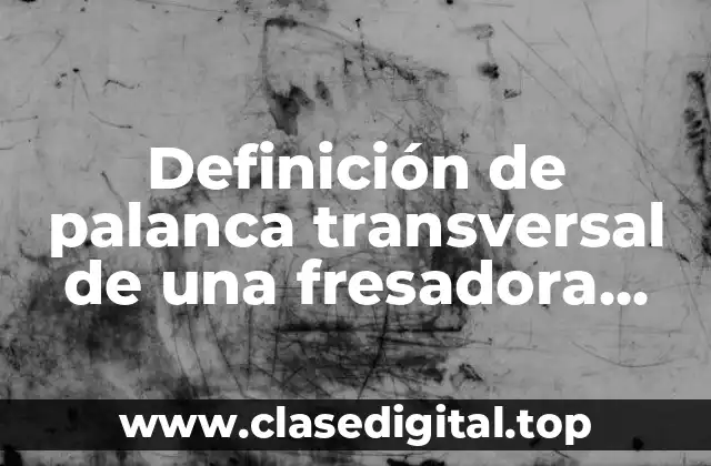 Definición de palanca transversal de una fresadora convencional