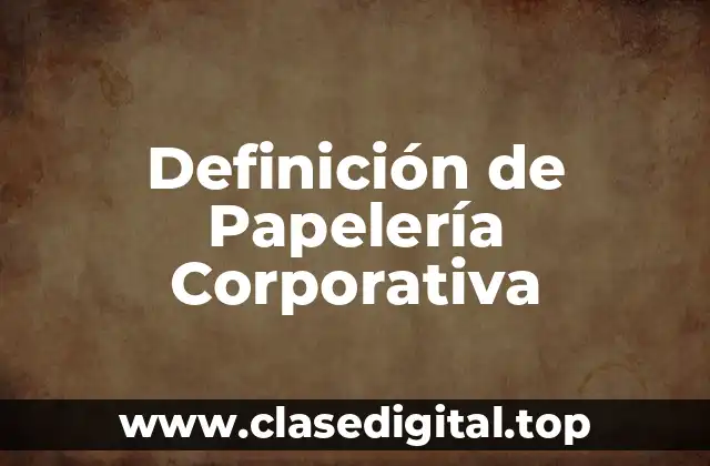 Definición de Papelería Corporativa