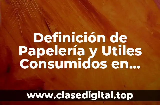 Definición de Papelería y Utiles Consumidos en Contabilidad