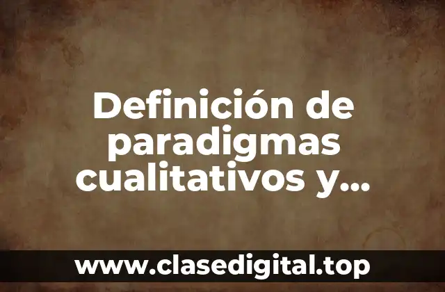 Definición de paradigmas cualitativos y cuantitativos