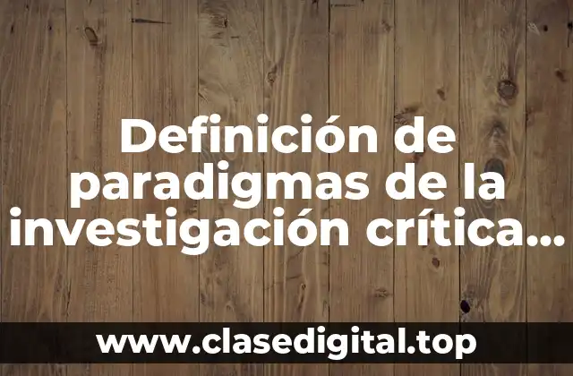 Definición de paradigmas de la investigación crítica, dialéctica y sociocrítica