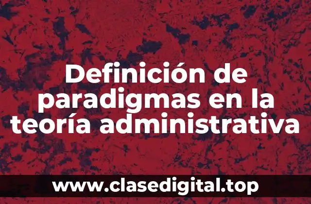 Definición de paradigmas en la teoría administrativa