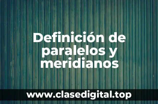 Definición técnica de paralelos y meridianos