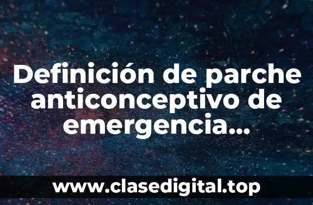 Definición de parche anticonceptivo de emergencia efectividad