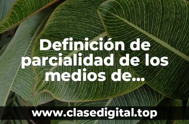 Definición de parcialidad de los medios de comunicación