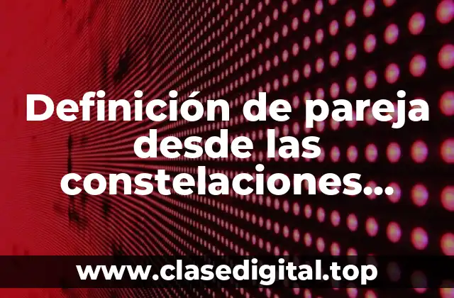 Definición técnica de pareja desde las constelaciones familiares