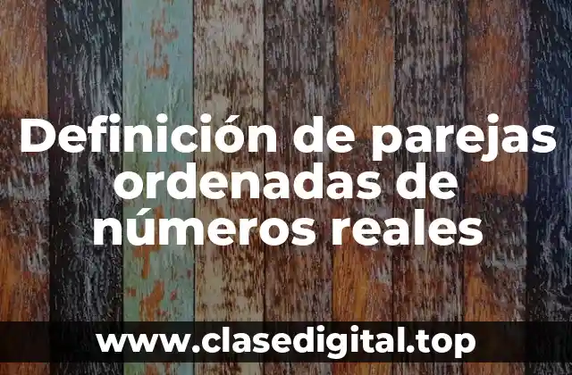 Definición de parejas ordenadas de números reales