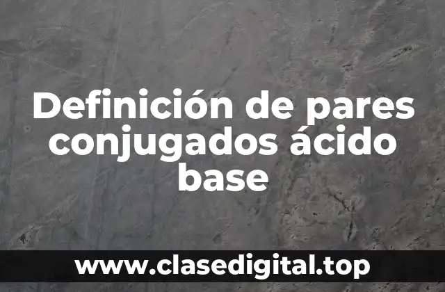 Definición de pares conjugados ácido base
