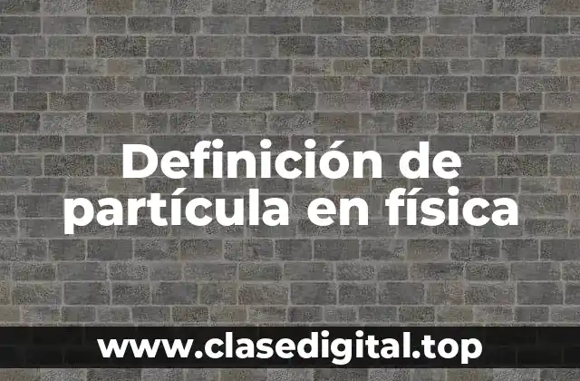 Definición de partícula en física