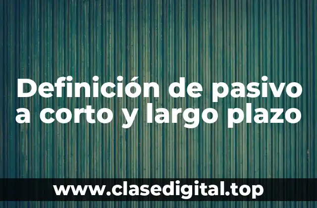 Definición de pasivo a corto y largo plazo