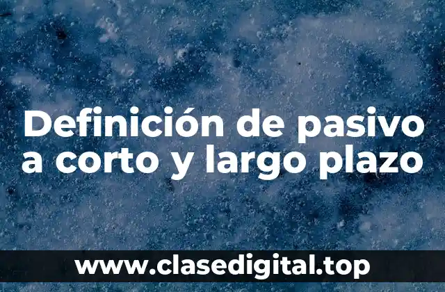 Definición técnica de pasivo a corto y largo plazo
