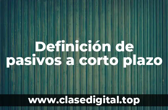Definición de pasivos a corto plazo