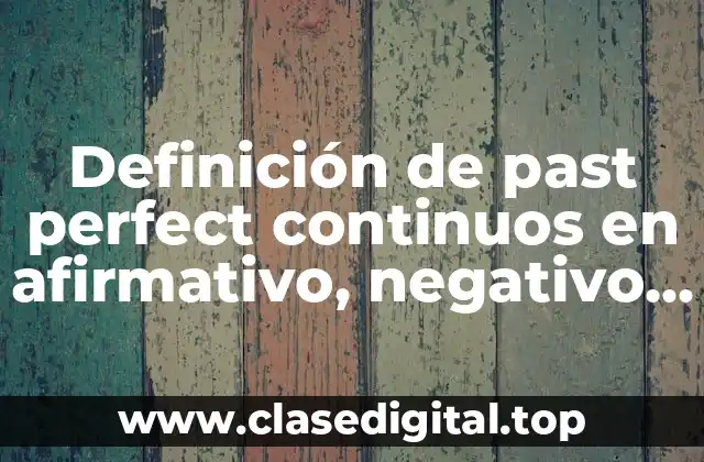 Definición de past perfect continuos en afirmativo, negativo e interrogativo
