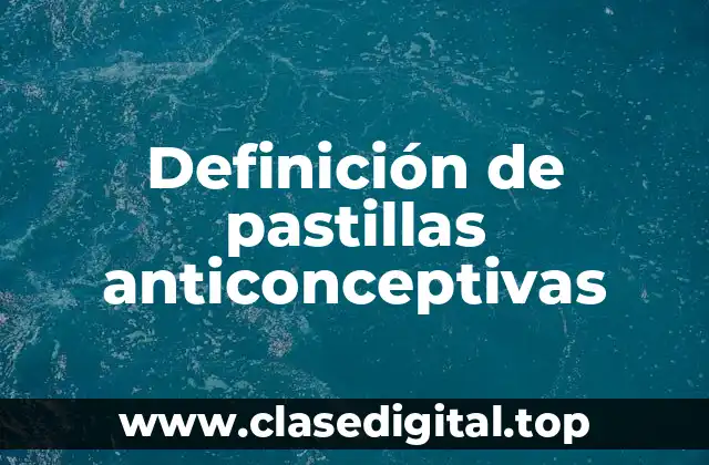 Definición de pastillas anticonceptivas