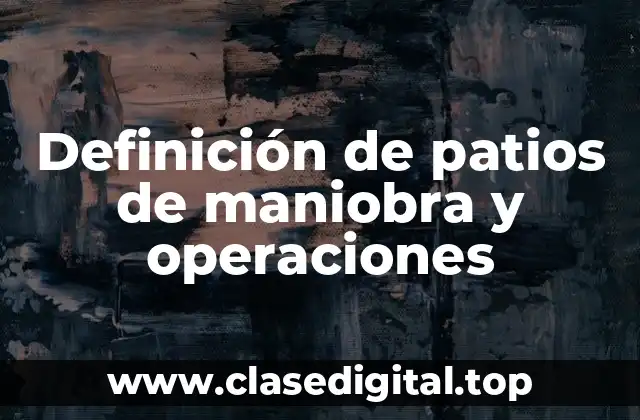 Definición técnica de patio de maniobra y operaciones