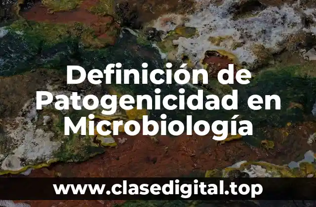Definición de Patogenicidad en Microbiología