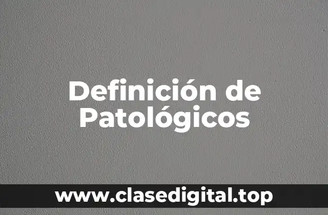Definición de Patológicos