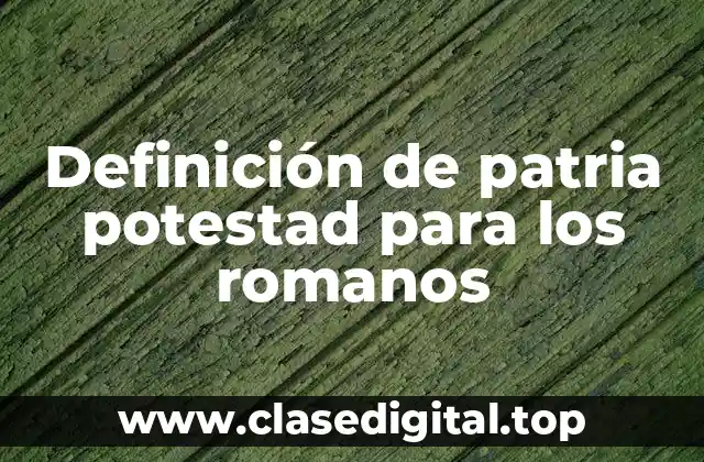 Definición de patria potestad para los romanos