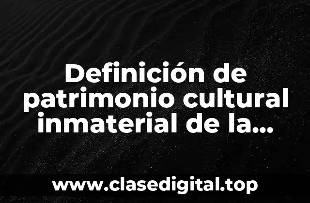 Definición de patrimonio cultural inmaterial de la humanidad
