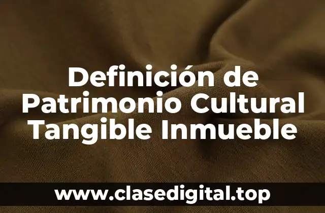 Definición de Patrimonio Cultural Tangible Inmueble