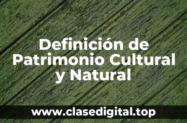 Definición de Patrimonio Cultural y Natural