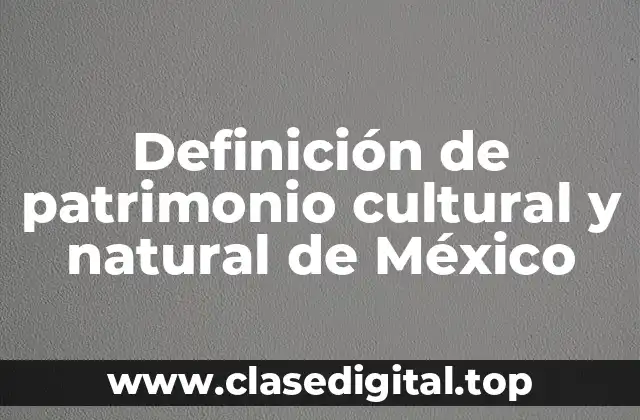 Definición de patrimonio cultural y natural de México