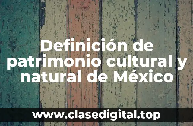 Definición técnica de patrimonio cultural y natural de México